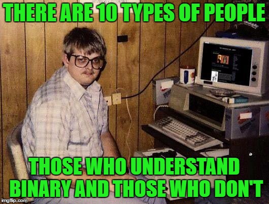 computer nerd | THERE ARE 10 TYPES OF PEOPLE; THOSE WHO UNDERSTAND BINARY AND THOSE WHO DON'T | image tagged in computer nerd,nerd,funny,nerdy,pc,gaming | made w/ Imgflip meme maker