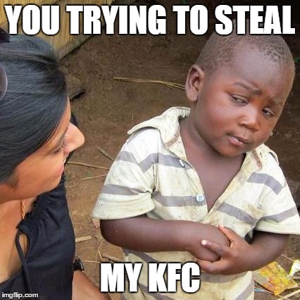 Third World Skeptical Kid Meme | YOU TRYING TO STEAL; MY KFC | image tagged in memes,third world skeptical kid | made w/ Imgflip meme maker