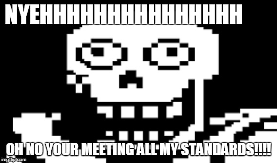 NYEHHHHH!!! | NYEHHHHHHHHHHHHHHH; OH NO YOUR MEETING ALL MY STANDARDS!!!! | image tagged in undertale,undertale papyrus | made w/ Imgflip meme maker