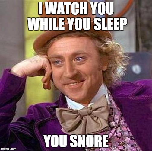 Creepy Condescending Wonka Meme | I WATCH YOU WHILE YOU SLEEP; YOU SNORE | image tagged in memes,creepy condescending wonka | made w/ Imgflip meme maker