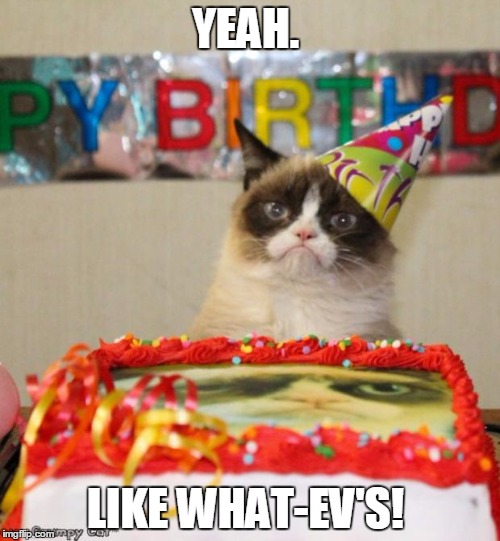 Grumpy Cat Birthday Meme | YEAH. LIKE WHAT-EV'S! | image tagged in memes,grumpy cat birthday,grumpy cat | made w/ Imgflip meme maker