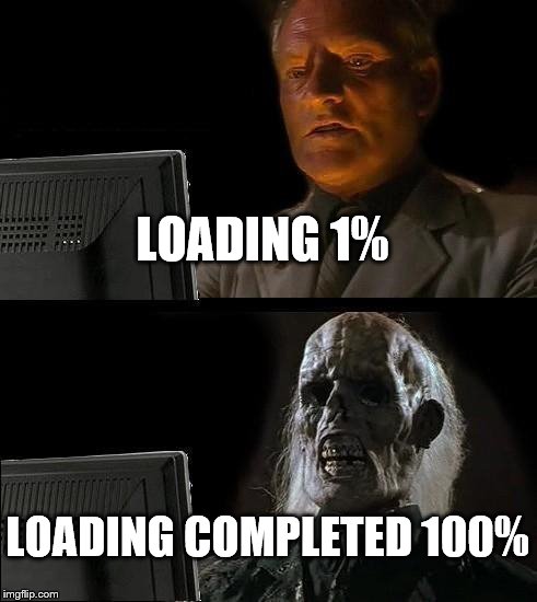 I'll Just Wait Here | LOADING 1%; LOADING COMPLETED 100% | image tagged in memes,ill just wait here | made w/ Imgflip meme maker