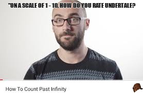 Scale of 1 -10 Undertale | "ON A SCALE OF 1 - 10, HOW DO YOU RATE UNDERTALE? | image tagged in undertale,memes,meme | made w/ Imgflip meme maker