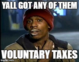 Y'all Got Any More Of That Meme | YALL GOT ANY OF THEM; VOLUNTARY TAXES | image tagged in memes,yall got any more of | made w/ Imgflip meme maker