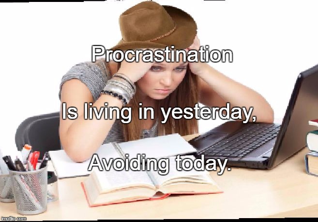 Procrastination | Procrastination; Is living in yesterday, Avoiding today. | image tagged in procrastination | made w/ Imgflip meme maker