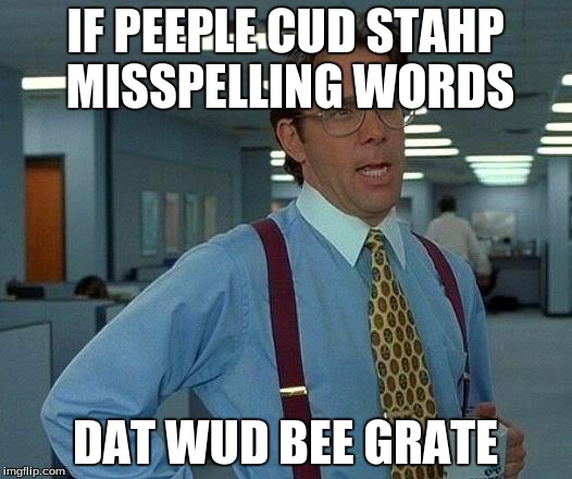 That Would Be Great | IF PEEPLE CUD STAHP MISSPELLING WORDS; DAT WUD BEE GRATE | image tagged in memes,that would be great | made w/ Imgflip meme maker