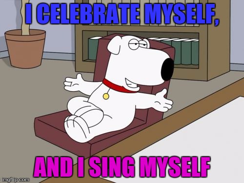 Brian Griffin | I CELEBRATE MYSELF, AND I SING MYSELF | image tagged in memes,brian griffin | made w/ Imgflip meme maker