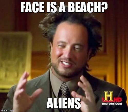 Ancient Aliens Meme | FACE IS A BEACH? ALIENS | image tagged in memes,ancient aliens | made w/ Imgflip meme maker