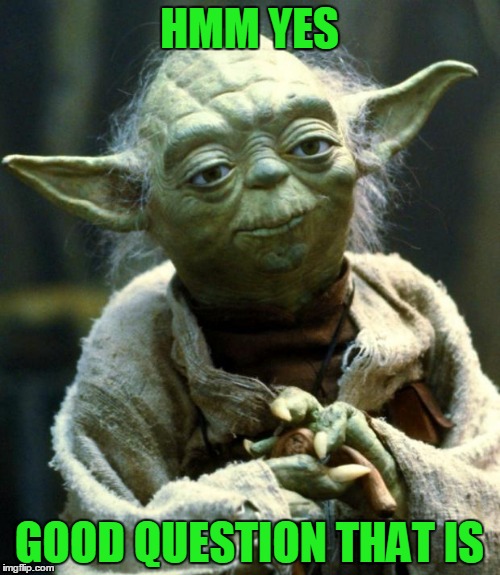 Star Wars Yoda Meme | HMM YES GOOD QUESTION THAT IS | image tagged in memes,star wars yoda | made w/ Imgflip meme maker