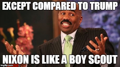 Steve Harvey Meme | EXCEPT COMPARED TO TRUMP NIXON IS LIKE A BOY SCOUT | image tagged in memes,steve harvey | made w/ Imgflip meme maker