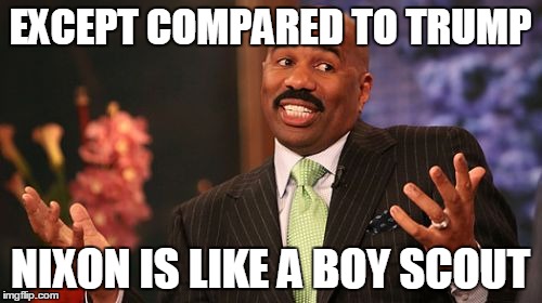 EXCEPT COMPARED TO TRUMP NIXON IS LIKE A BOY SCOUT | image tagged in memes,steve harvey | made w/ Imgflip meme maker