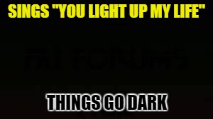 SINGS "YOU LIGHT UP MY LIFE" THINGS GO DARK | made w/ Imgflip meme maker