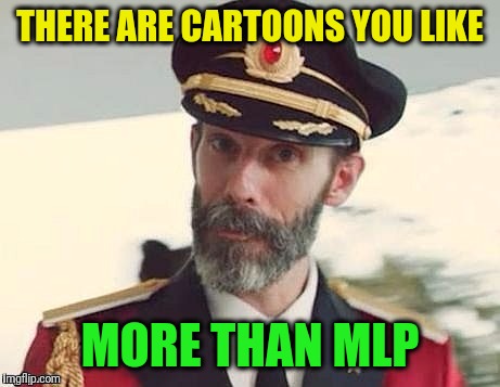 Captain Obvious | THERE ARE CARTOONS YOU LIKE MORE THAN MLP | image tagged in captain obvious | made w/ Imgflip meme maker