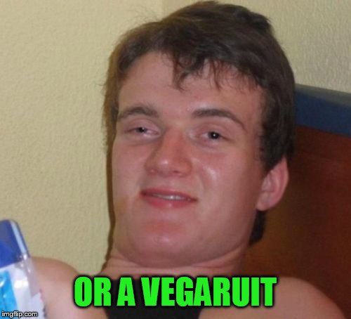 10 Guy Meme | OR A VEGARUIT | image tagged in memes,10 guy | made w/ Imgflip meme maker