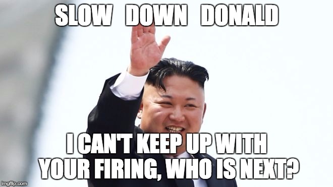 who is next | SLOW   DOWN   DONALD; I CAN'T KEEP UP WITH YOUR FIRING, WHO IS NEXT? | image tagged in kim jong un,kim kardashian crying,donald trump you're fired,donald trump approves,fired,you're fired | made w/ Imgflip meme maker