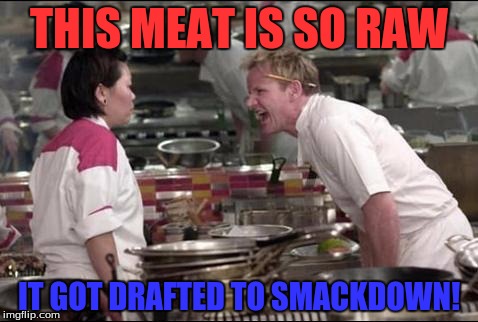 Angry Chef Gordon Ramsay Meme | THIS MEAT IS SO RAW; IT GOT DRAFTED TO SMACKDOWN! | image tagged in memes,angry chef gordon ramsay | made w/ Imgflip meme maker