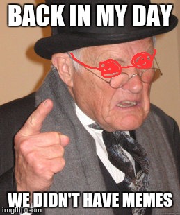Back In My Day | BACK IN MY DAY; WE DIDN'T HAVE MEMES | image tagged in memes,back in my day | made w/ Imgflip meme maker