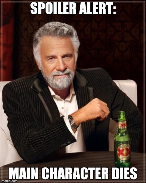 The Most Interesting Man In The World Meme | SPOILER ALERT:; MAIN CHARACTER DIES | image tagged in memes,the most interesting man in the world | made w/ Imgflip meme maker
