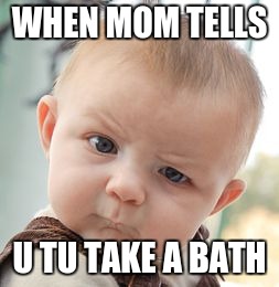 Skeptical Baby | WHEN MOM TELLS; U TU TAKE A BATH | image tagged in memes,skeptical baby | made w/ Imgflip meme maker