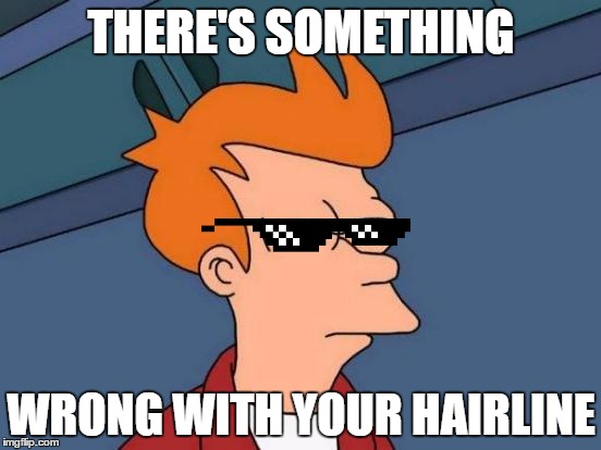 Futurama Fry | THERE'S SOMETHING; WRONG WITH YOUR HAIRLINE | image tagged in memes,futurama fry | made w/ Imgflip meme maker