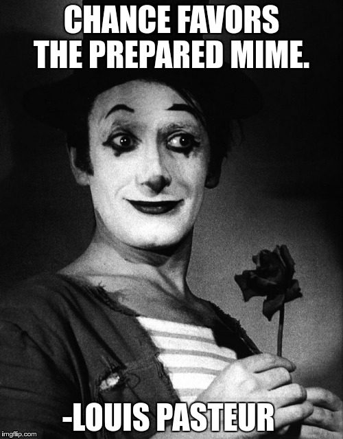 CHANCE FAVORS THE PREPARED MIME. -LOUIS PASTEUR | image tagged in louis pastuer | made w/ Imgflip meme maker