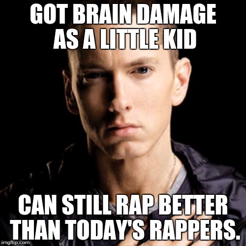 Eminem | GOT BRAIN DAMAGE AS A LITTLE KID; CAN STILL RAP BETTER THAN TODAY'S RAPPERS. | image tagged in memes,eminem | made w/ Imgflip meme maker