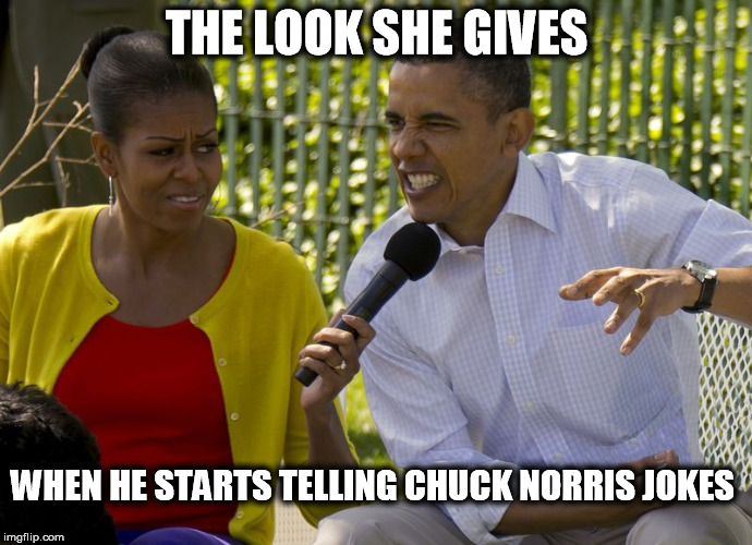 The Look She Gives  | THE LOOK SHE GIVES; WHEN HE STARTS TELLING CHUCK NORRIS JOKES | image tagged in chuck norris week,obama,michelle obama,michelle obama side eye,that look you give | made w/ Imgflip meme maker