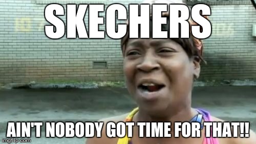 Ain't Nobody Got Time For That | SKECHERS; AIN'T NOBODY GOT TIME FOR THAT!! | image tagged in memes,aint nobody got time for that | made w/ Imgflip meme maker