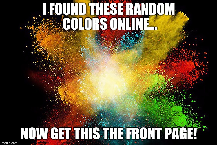 Upvote this... NOW | I FOUND THESE RANDOM COLORS ONLINE... NOW GET THIS THE FRONT PAGE! | image tagged in funny | made w/ Imgflip meme maker