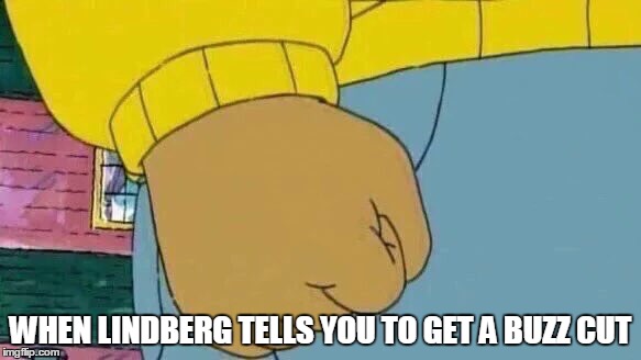 Arthur Fist Meme | WHEN LINDBERG TELLS YOU TO GET A BUZZ CUT | image tagged in memes,arthur fist | made w/ Imgflip meme maker