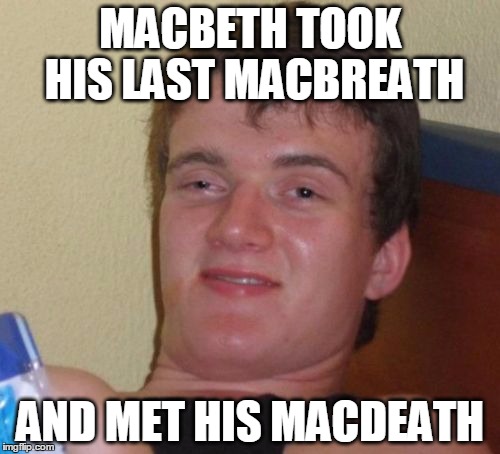 10 Guy | MACBETH TOOK HIS LAST MACBREATH; AND MET HIS MACDEATH | image tagged in memes,10 guy | made w/ Imgflip meme maker