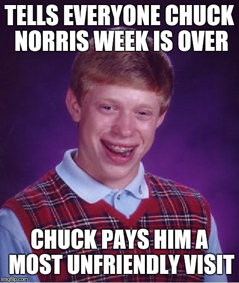 Bad Luck Brian Meme | TELLS EVERYONE CHUCK NORRIS WEEK IS OVER CHUCK PAYS HIM A MOST UNFRIENDLY VISIT | image tagged in memes,bad luck brian | made w/ Imgflip meme maker