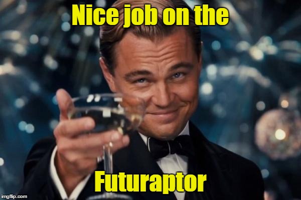Leonardo Dicaprio Cheers Meme | Nice job on the Futuraptor | image tagged in memes,leonardo dicaprio cheers | made w/ Imgflip meme maker