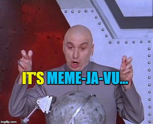 Dr Evil Laser Meme | IT'S MEME-JA-VU... MEME-JA-VU... | image tagged in memes,dr evil laser | made w/ Imgflip meme maker
