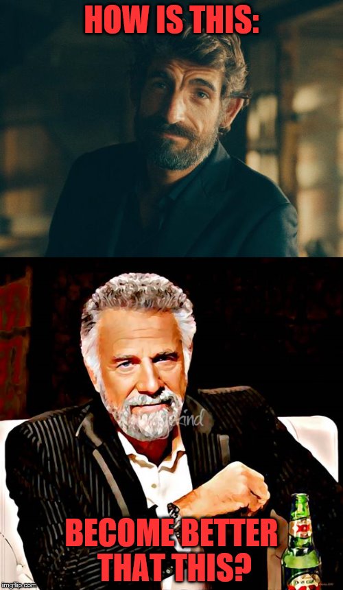 The "Two" Most interesting Men in the World | HOW IS THIS:; BECOME BETTER THAT THIS? | image tagged in dos equis,the most interesting man in the world | made w/ Imgflip meme maker