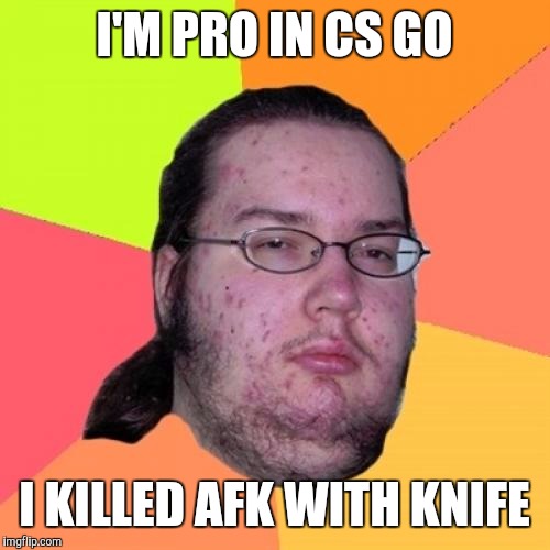 Butthurt Dweller | I'M PRO IN CS GO; I KILLED AFK WITH KNIFE | image tagged in memes,butthurt dweller | made w/ Imgflip meme maker