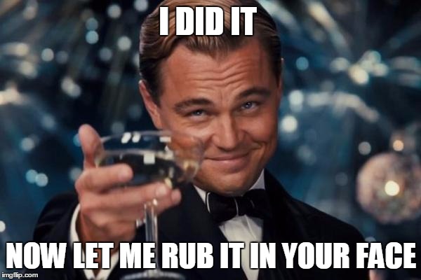 Leonardo Dicaprio Cheers | I DID IT; NOW LET ME RUB IT IN YOUR FACE | image tagged in memes,leonardo dicaprio cheers | made w/ Imgflip meme maker