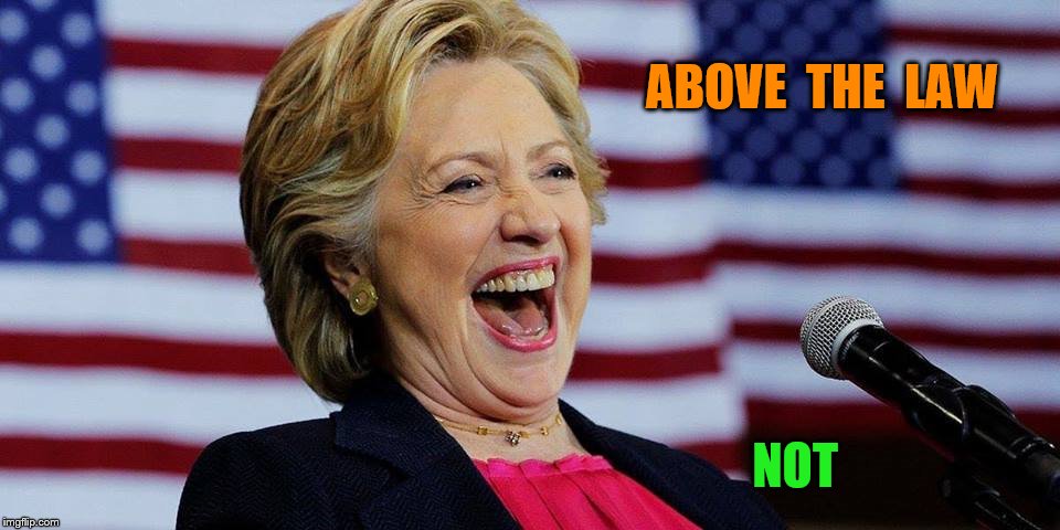 above the law | ABOVE  THE  LAW; NOT | image tagged in hillary clinton | made w/ Imgflip meme maker