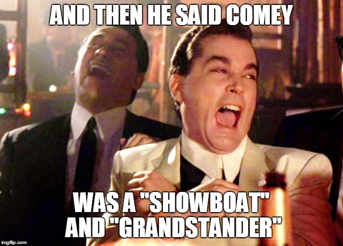 Good Fellas Hilarious Meme | AND THEN HE SAID COMEY; WAS A "SHOWBOAT" AND "GRANDSTANDER" | image tagged in memes,good fellas hilarious | made w/ Imgflip meme maker