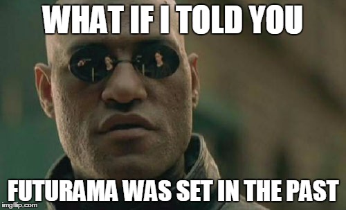 Matrix Morpheus | WHAT IF I TOLD YOU; FUTURAMA WAS SET IN THE PAST | image tagged in memes,matrix morpheus | made w/ Imgflip meme maker