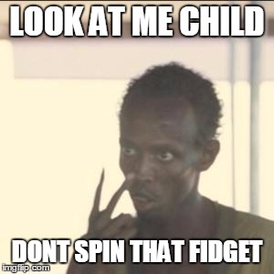 Look At Me Meme | LOOK AT ME CHILD; DONT SPIN THAT FIDGET | image tagged in memes,look at me | made w/ Imgflip meme maker