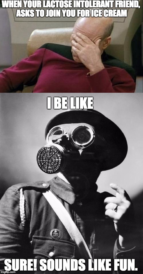 Why do you do this to yourself? You know what's going to happen! | WHEN YOUR LACTOSE INTOLERANT FRIEND, ASKS TO JOIN YOU FOR ICE CREAM; I BE LIKE; SURE! SOUNDS LIKE FUN. | image tagged in memes,captain picard facepalm,gas mask,ice cream,lactose intolerant | made w/ Imgflip meme maker