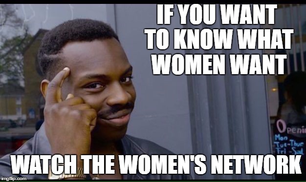 Roll Safe Think About It Meme | IF YOU WANT TO KNOW WHAT WOMEN WANT; WATCH THE WOMEN'S NETWORK | image tagged in thinking black guy | made w/ Imgflip meme maker