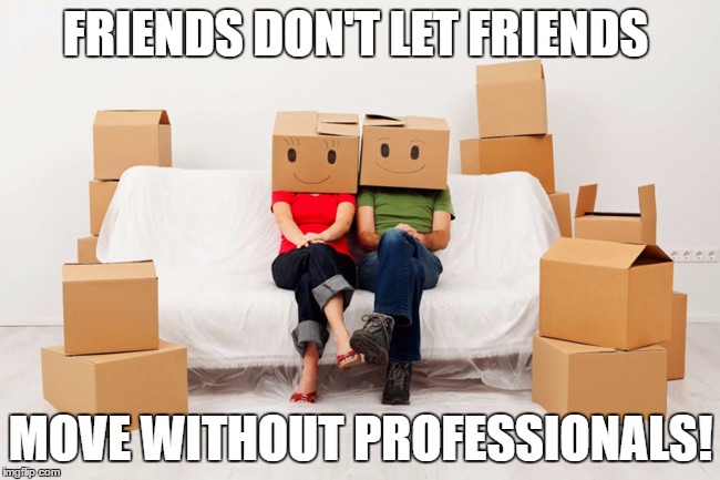 FRIENDS DON'T LET FRIENDS; MOVE WITHOUT PROFESSIONALS! | made w/ Imgflip meme maker