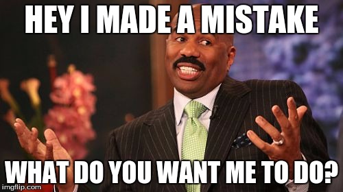 Steve Harvey | HEY I MADE A MISTAKE; WHAT DO YOU WANT ME TO DO? | image tagged in memes,steve harvey | made w/ Imgflip meme maker