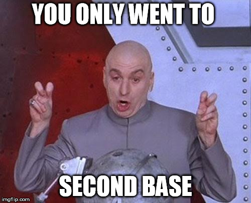second base | YOU ONLY WENT TO; SECOND BASE | image tagged in memes,dr evil laser,second base,funny,new | made w/ Imgflip meme maker