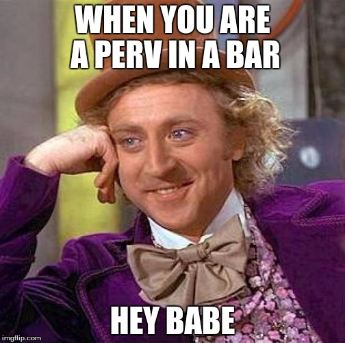 Creepy Condescending Wonka | WHEN YOU ARE A PERV IN A BAR; HEY BABE | image tagged in memes,creepy condescending wonka | made w/ Imgflip meme maker