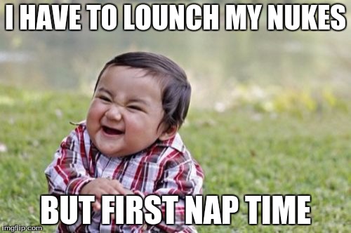 Evil Toddler Meme | I HAVE TO LOUNCH MY NUKES; BUT FIRST NAP TIME | image tagged in memes,evil toddler | made w/ Imgflip meme maker