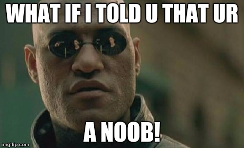 Matrix Morpheus | WHAT IF I TOLD U THAT UR; A NOOB! | image tagged in memes,matrix morpheus | made w/ Imgflip meme maker