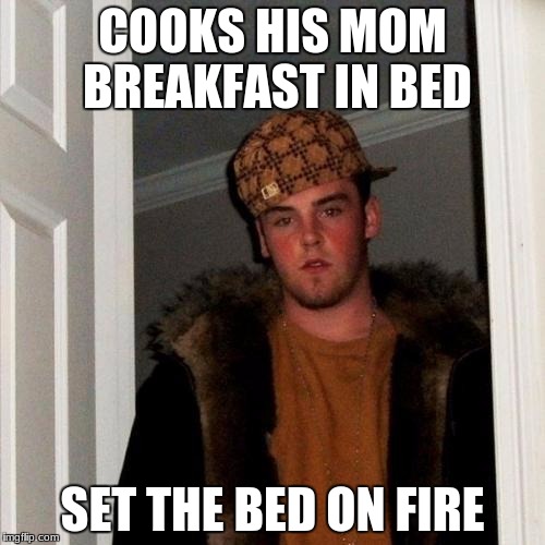 Steve...  | COOKS HIS MOM BREAKFAST IN BED; SET THE BED ON FIRE | image tagged in memes,scumbag steve,mother's day,really,fire | made w/ Imgflip meme maker
